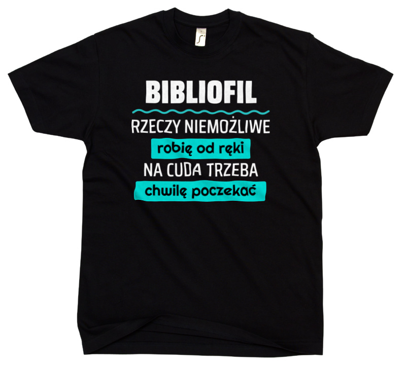 Bibliofil - Rzeczy Niemożliwe Robię Od Ręki - Na Cuda Trzeba Chwilę Poczekać - Męska Koszulka Czarna