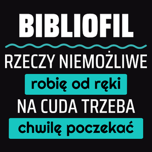 Bibliofil - Rzeczy Niemożliwe Robię Od Ręki - Na Cuda Trzeba Chwilę Poczekać - Męska Koszulka Czarna