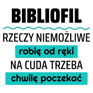 Bibliofil - Rzeczy Niemożliwe Robię Od Ręki - Na Cuda Trzeba Chwilę Poczekać - Kubek Biały