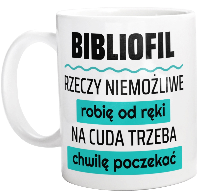 Bibliofil - Rzeczy Niemożliwe Robię Od Ręki - Na Cuda Trzeba Chwilę Poczekać - Kubek Biały