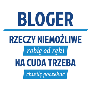 Bloger - Rzeczy Niemożliwe Robię Od Ręki - Na Cuda Trzeba Chwilę Poczekać - Kubek Biały