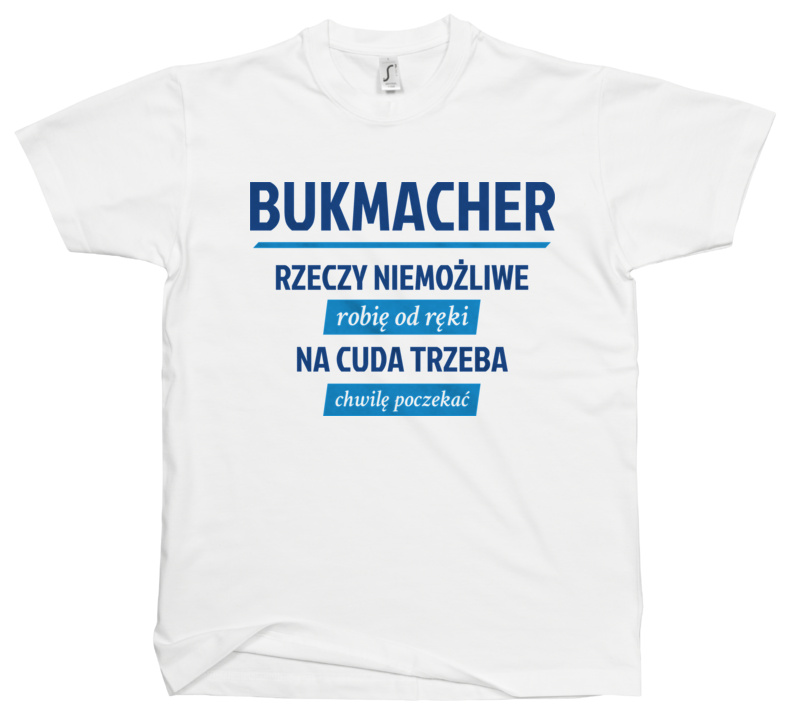 Bukmacher - Rzeczy Niemożliwe Robię Od Ręki - Na Cuda Trzeba Chwilę Poczekać - Męska Koszulka Biała