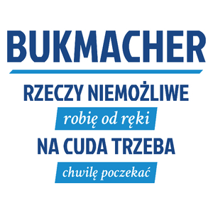 Bukmacher - Rzeczy Niemożliwe Robię Od Ręki - Na Cuda Trzeba Chwilę Poczekać - Kubek Biały