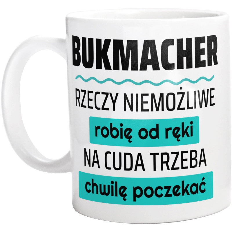 Bukmacher - Rzeczy Niemożliwe Robię Od Ręki - Na Cuda Trzeba Chwilę Poczekać - Kubek Biały