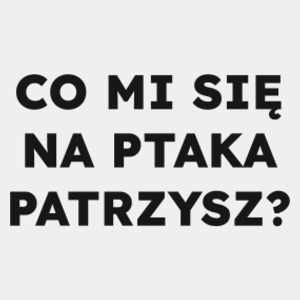 CO MI SIĘ NA PTAKA PATRZYSZ?  - Męska Koszulka Biała