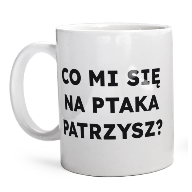 CO MI SIĘ NA PTAKA PATRZYSZ?  - Kubek Biały