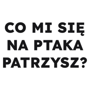 CO MI SIĘ NA PTAKA PATRZYSZ?  - Kubek Biały