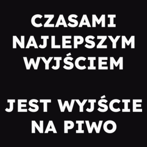 CZASAMI NAJLEPSZYM WYJŚCIEM JEST WYJŚCIE NA PIWO  - Męska Koszulka Czarna