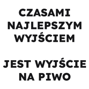 CZASAMI NAJLEPSZYM WYJŚCIEM JEST WYJŚCIE NA PIWO  - Kubek Biały