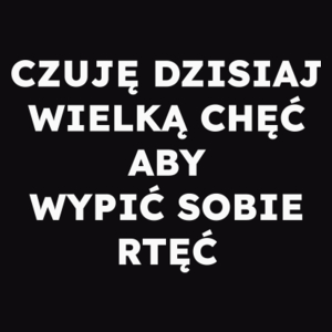 CZUJĘ DZISIAJ WIELKĄ CHĘĆ ABY WYPIĆ SOBIE RTĘĆ  - Męska Bluza Czarna