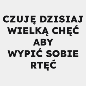 CZUJĘ DZISIAJ WIELKĄ CHĘĆ ABY WYPIĆ SOBIE RTĘĆ  - Męska Koszulka Biała