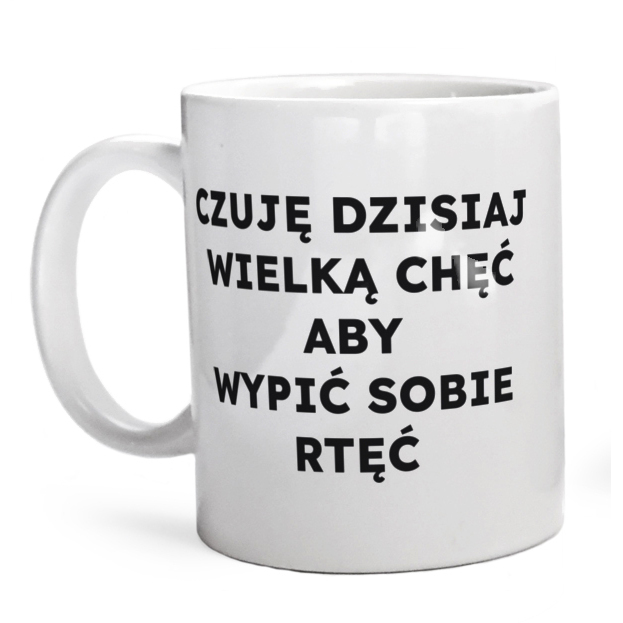 CZUJĘ DZISIAJ WIELKĄ CHĘĆ ABY WYPIĆ SOBIE RTĘĆ  - Kubek Biały