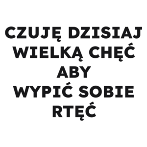 CZUJĘ DZISIAJ WIELKĄ CHĘĆ ABY WYPIĆ SOBIE RTĘĆ  - Kubek Biały