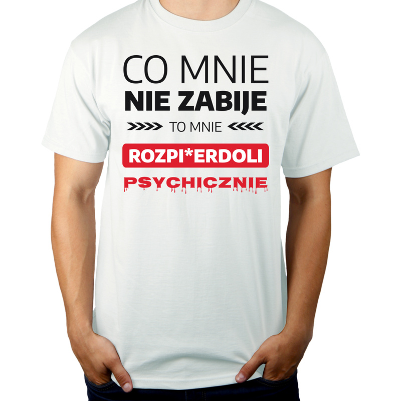 Co Mnie Nie Zabije To Mnie Rozpi*erdoli Psychicznie - Męska Koszulka Biała