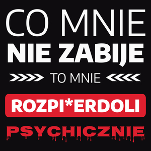 Co Mnie Nie Zabije To Mnie Rozpi*erdoli Psychicznie - Męska Koszulka Czarna