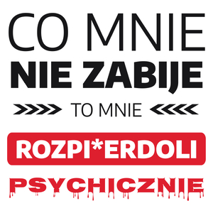 Co Mnie Nie Zabije To Mnie Rozpi*erdoli Psychicznie - Kubek Biały