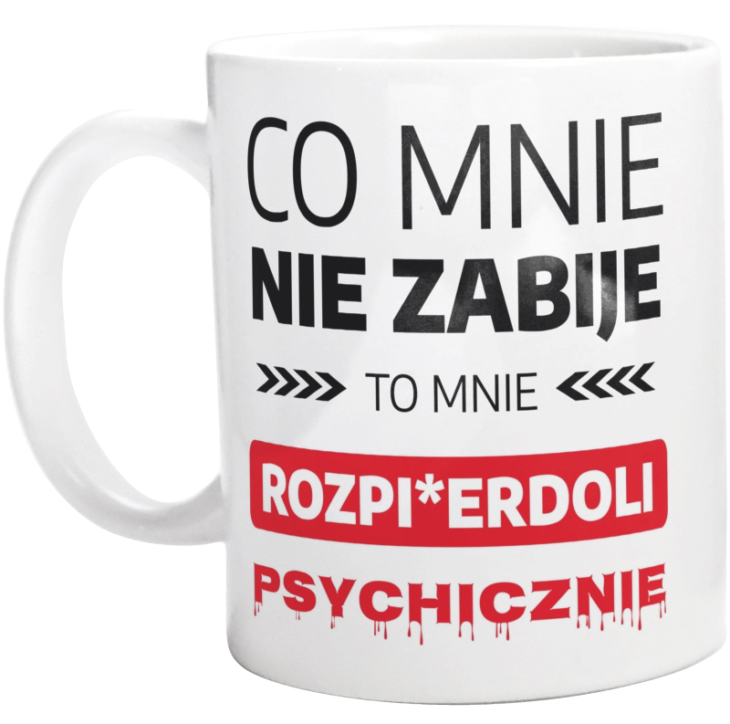 Co Mnie Nie Zabije To Mnie Rozpi*erdoli Psychicznie - Kubek Biały