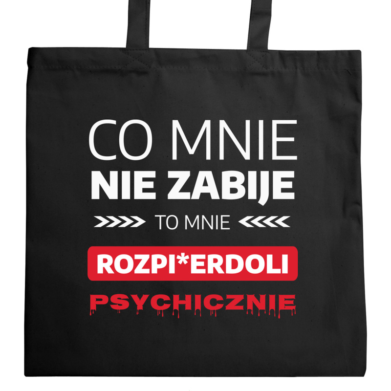 Co Mnie Nie Zabije To Mnie Rozpi*erdoli Psychicznie - Torba Na Zakupy Czarna