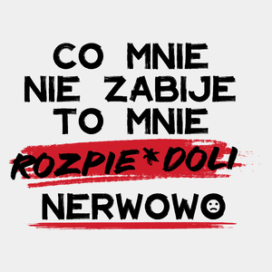 Co mnie nie zabije to mnie rozpie*doli nerwowo - Męska Koszulka Biała