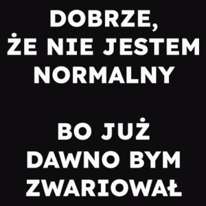 DOBRZE, ŻE NIE JESTEM NORMALNY BO JUŻ DAWNO BYM ZWARIOWAŁ  - Męska Bluza Czarna