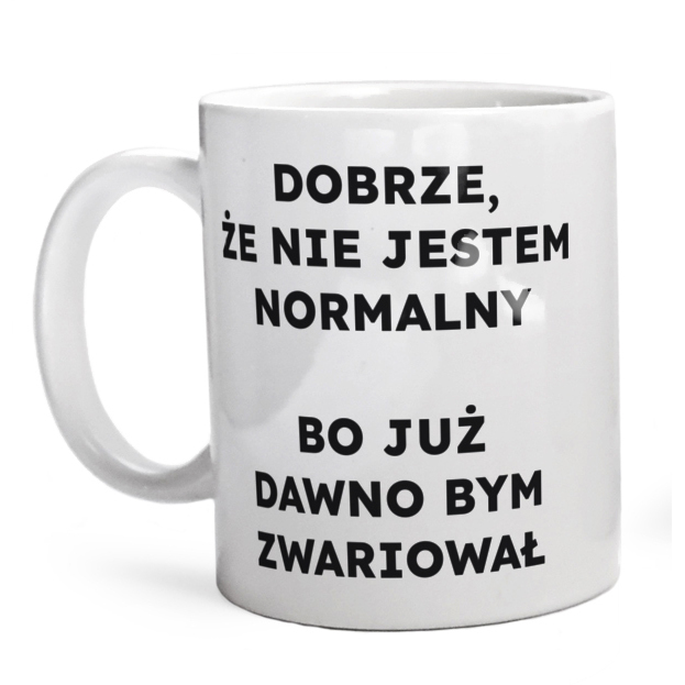 DOBRZE, ŻE NIE JESTEM NORMALNY BO JUŻ DAWNO BYM ZWARIOWAŁ  - Kubek Biały