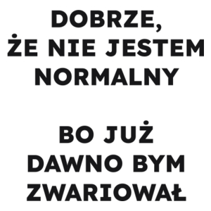 DOBRZE, ŻE NIE JESTEM NORMALNY BO JUŻ DAWNO BYM ZWARIOWAŁ  - Kubek Biały