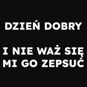 DZIEŃ DOBRY I NIE WAŻ SIĘ MI GO ZEPSUĆ  - Męska Bluza Czarna