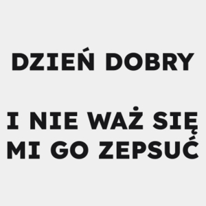 DZIEŃ DOBRY I NIE WAŻ SIĘ MI GO ZEPSUĆ  - Męska Koszulka Biała