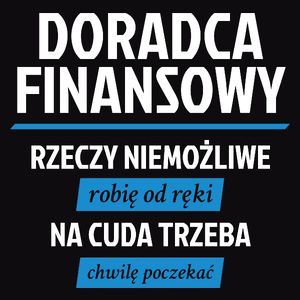 Doradca Finansowy - Rzeczy Niemożliwe Robię Od Ręki - Na Cuda Trzeba Chwilę Poczekać - Męska Koszulka Czarna