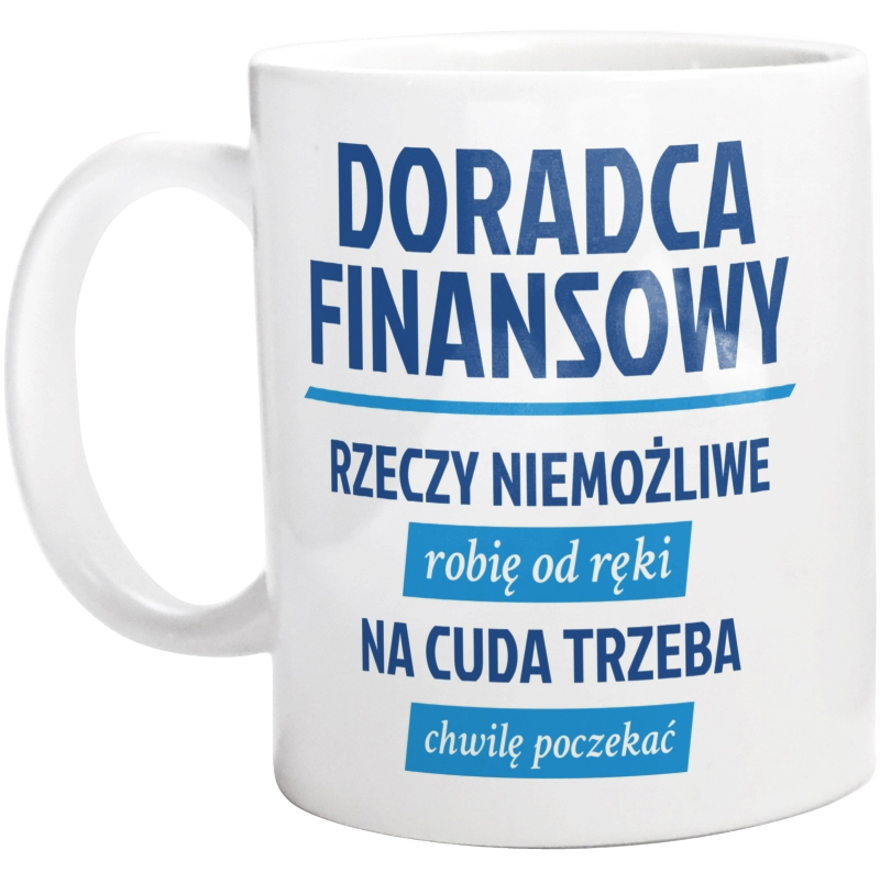 Doradca Finansowy - Rzeczy Niemożliwe Robię Od Ręki - Na Cuda Trzeba Chwilę Poczekać - Kubek Biały