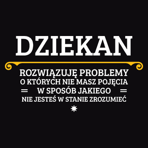 Dziekan - Rozwiązuje Problemy O Których Nie Masz Pojęcia - Męska Koszulka Czarna