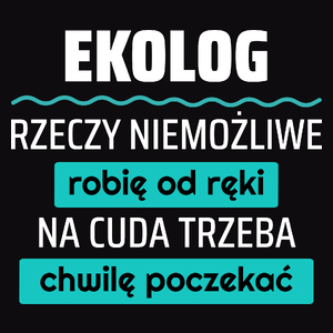 Ekolog - Rzeczy Niemożliwe Robię Od Ręki - Na Cuda Trzeba Chwilę Poczekać - Męska Koszulka Czarna