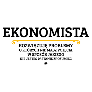 Ekonomista - Rozwiązuje Problemy O Których Nie Masz Pojęcia - Kubek Biały