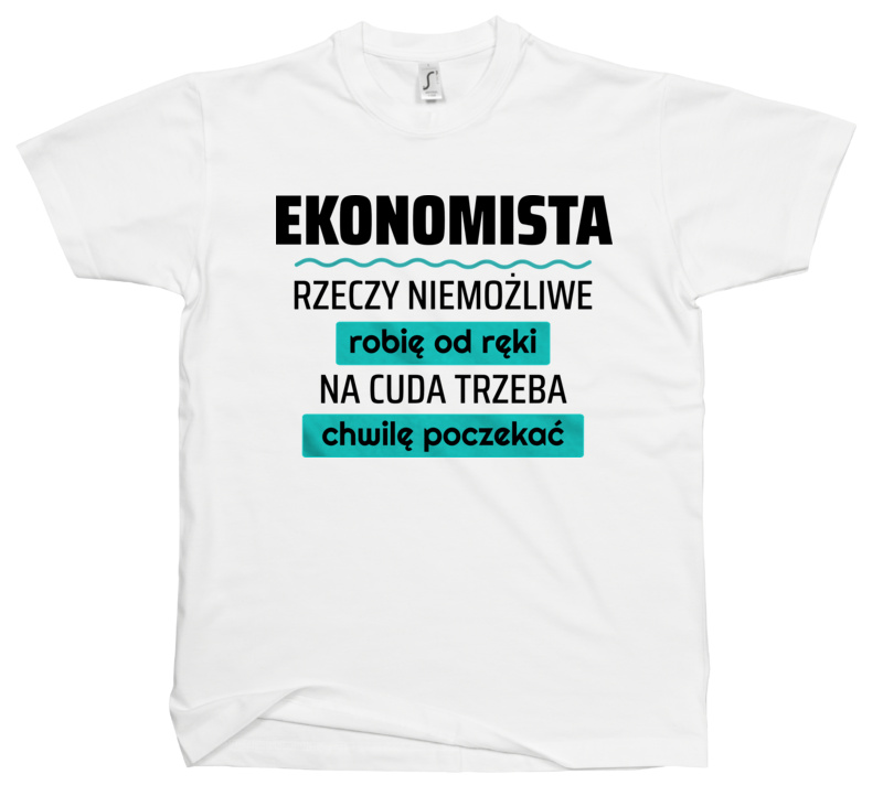 Ekonomista - Rzeczy Niemożliwe Robię Od Ręki - Na Cuda Trzeba Chwilę Poczekać - Męska Koszulka Biała