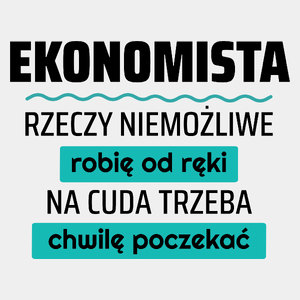 Ekonomista - Rzeczy Niemożliwe Robię Od Ręki - Na Cuda Trzeba Chwilę Poczekać - Męska Koszulka Biała