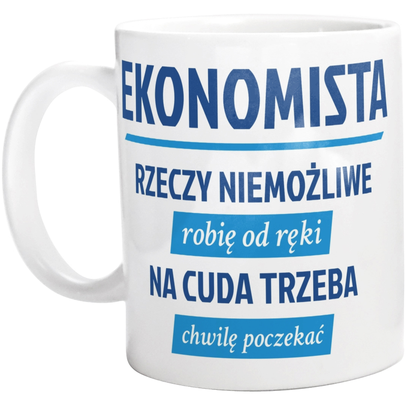 Ekonomista - Rzeczy Niemożliwe Robię Od Ręki - Na Cuda Trzeba Chwilę Poczekać - Kubek Biały