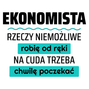 Ekonomista - Rzeczy Niemożliwe Robię Od Ręki - Na Cuda Trzeba Chwilę Poczekać - Kubek Biały