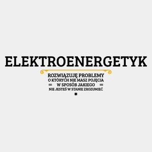 Elektroenergetyk - Rozwiązuje Problemy O Których Nie Masz Pojęcia - Męska Koszulka Biała