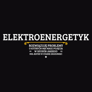 Elektroenergetyk - Rozwiązuje Problemy O Których Nie Masz Pojęcia - Męska Koszulka Czarna