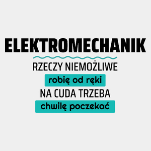 Elektromechanik - Rzeczy Niemożliwe Robię Od Ręki - Na Cuda Trzeba Chwilę Poczekać - Męska Koszulka Biała