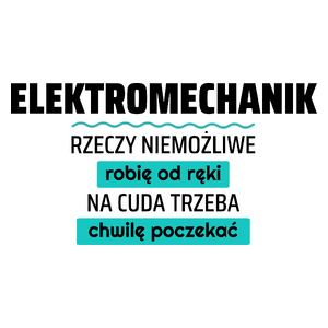 Elektromechanik - Rzeczy Niemożliwe Robię Od Ręki - Na Cuda Trzeba Chwilę Poczekać - Kubek Biały