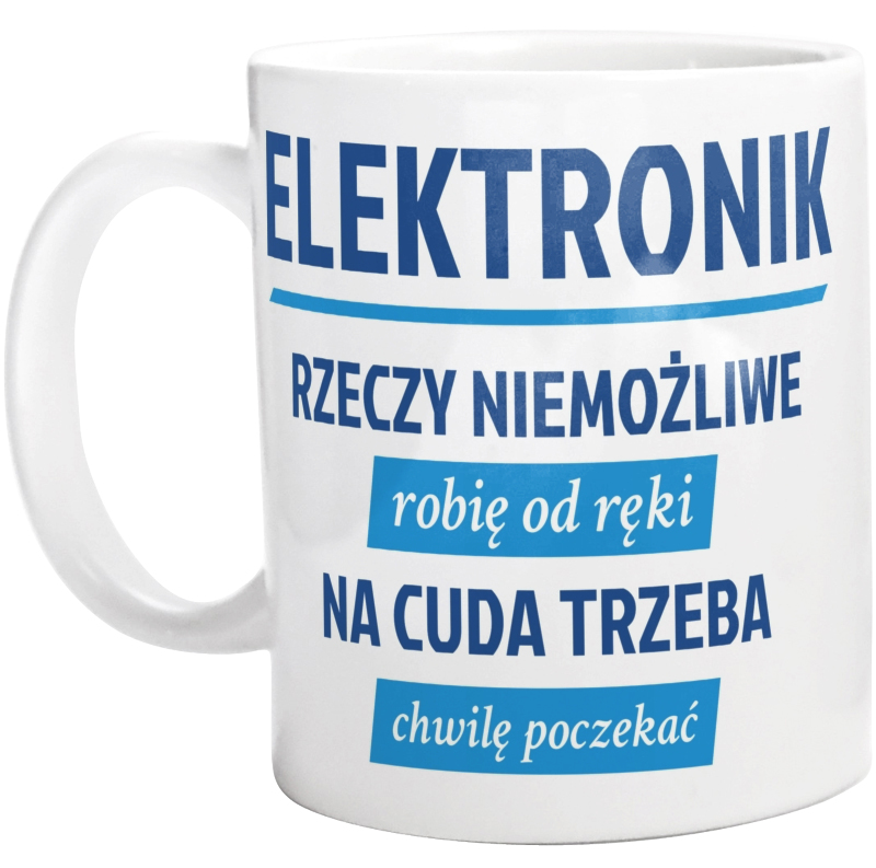 Elektronik - Rzeczy Niemożliwe Robię Od Ręki - Na Cuda Trzeba Chwilę Poczekać - Kubek Biały