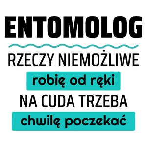 Entomolog - Rzeczy Niemożliwe Robię Od Ręki - Na Cuda Trzeba Chwilę Poczekać - Kubek Biały