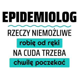 Epidemiolog - Rzeczy Niemożliwe Robię Od Ręki - Na Cuda Trzeba Chwilę Poczekać - Kubek Biały