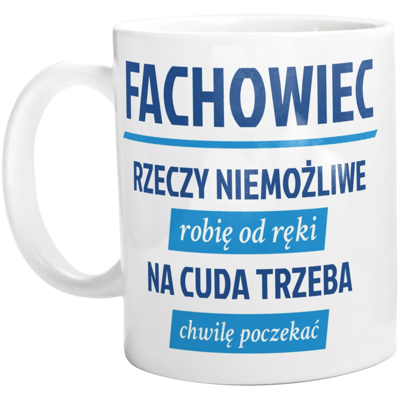 Fachowiec - Rzeczy Niemożliwe Robię Od Ręki - Na Cuda Trzeba Chwilę Poczekać - Kubek Biały