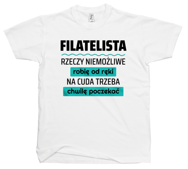 Filatelista - Rzeczy Niemożliwe Robię Od Ręki - Na Cuda Trzeba Chwilę Poczekać - Męska Koszulka Biała