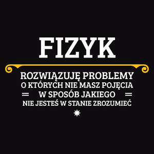 Fizyk - Rozwiązuje Problemy O Których Nie Masz Pojęcia - Męska Koszulka Czarna