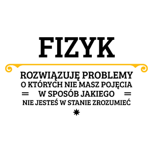 Fizyk - Rozwiązuje Problemy O Których Nie Masz Pojęcia - Kubek Biały