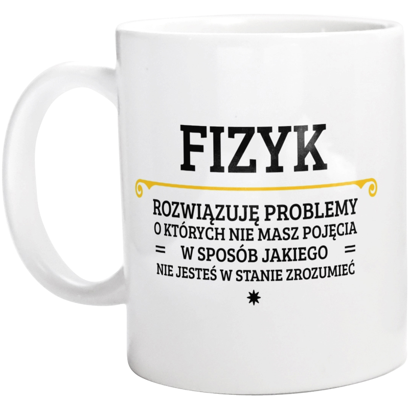 Fizyk - Rozwiązuje Problemy O Których Nie Masz Pojęcia - Kubek Biały