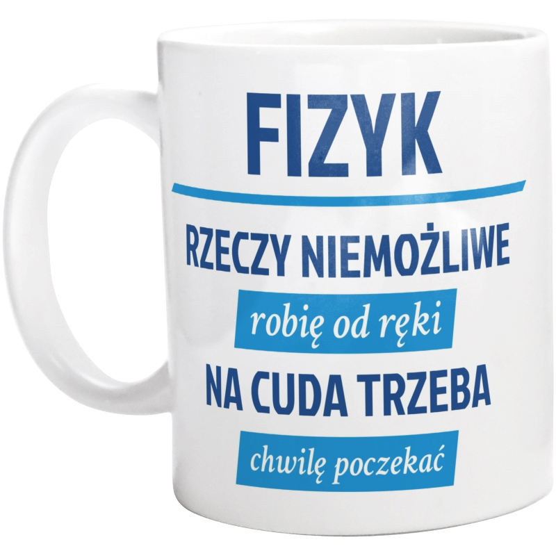 Fizyk - Rzeczy Niemożliwe Robię Od Ręki - Na Cuda Trzeba Chwilę Poczekać - Kubek Biały